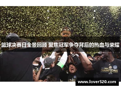 篮球决赛日全景回顾 聚焦冠军争夺背后的热血与荣耀