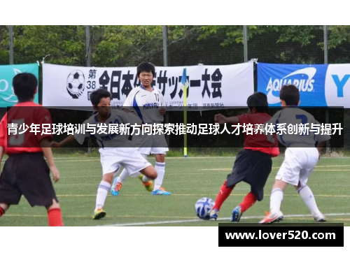 青少年足球培训与发展新方向探索推动足球人才培养体系创新与提升