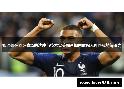 姆巴佩在奥运赛场的速度与技术完美融合如何展现无可匹敌的统治力