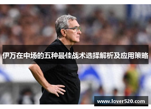 伊万在中场的五种最佳战术选择解析及应用策略