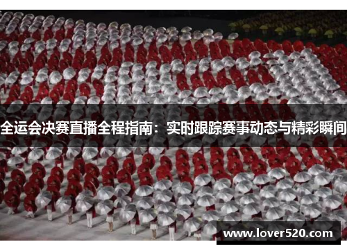 全运会决赛直播全程指南：实时跟踪赛事动态与精彩瞬间