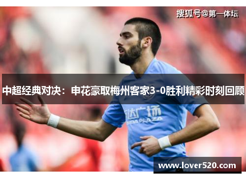 中超经典对决：申花豪取梅州客家3-0胜利精彩时刻回顾