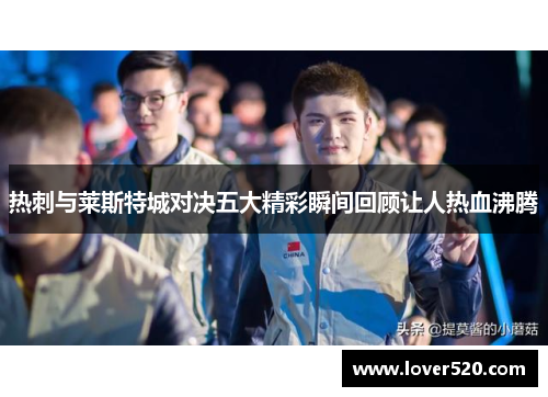 热刺与莱斯特城对决五大精彩瞬间回顾让人热血沸腾