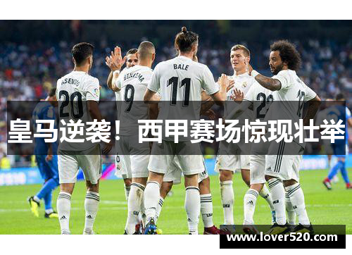 皇马逆袭！西甲赛场惊现壮举