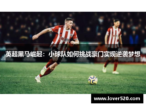 英超黑马崛起:小球队如何挑战豪门实现逆袭梦想 英超黑马崛起:小球队如何挑战豪门实现逆袭梦想