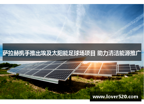 萨拉赫携手推出埃及太阳能足球场项目 助力清洁能源推广