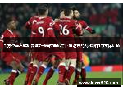 全方位深入解析曼城7号高位逼抢与回追防守的战术细节与实际价值