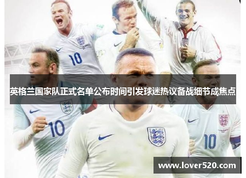 英格兰国家队正式名单公布时间引发球迷热议备战细节成焦点 英格兰国家队正式名单公布时间引发球迷热议备战细节成焦点