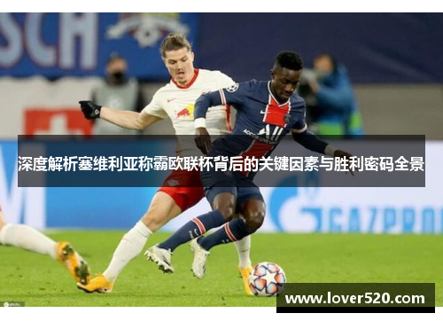 深度解析塞维利亚称霸欧联杯背后的关键因素与胜利密码全景 深度解析塞维利亚称霸欧联杯背后的关键因素与胜利密码全景