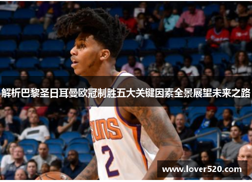 解析巴黎圣日耳曼欧冠制胜五大关键因素全景展望未来之路